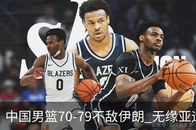 中国男篮70-79不敌伊朗 无缘亚运会奖牌