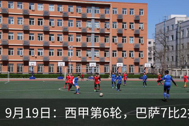 9月19日：西甲第6轮，巴萨7比2打疯了，马竞4比0追上来了，皇马的麻烦才刚开始